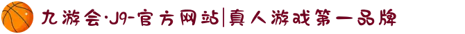 九游会·J9-官方网站|真人游戏第一品牌
